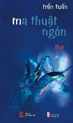 “Đi” và “Về” trong tập thơ “Ma thuật ngón” (1) của Trần Tuấn